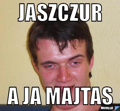 JASZCZUR A JA MAJTAS