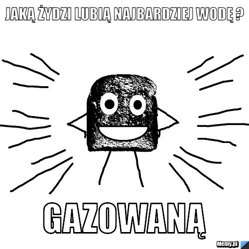 Jaką żydzi lubią najbardziej wodę ? Gazowaną 