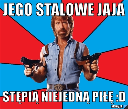 Jego stalowe jaja stępią niejedną piłę :D