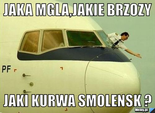 Jaka mgla,jakie brzozy Jaki kurwa smolensk ?