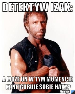 DETEKTYW IZAK: A może on w tym momencie konfiguruje sobie haxy?