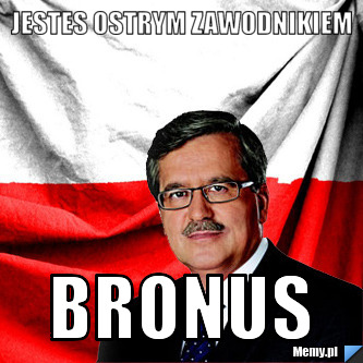 Jestes ostrym zawodnikiem  bronus 