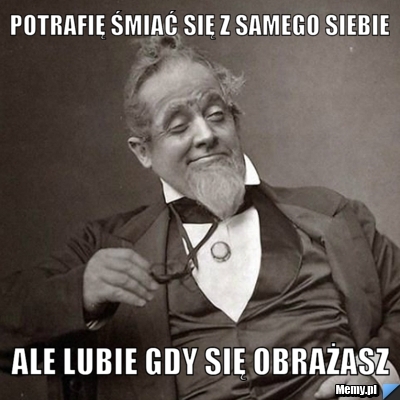 POTRAFIĘ ŚMIAĆ SIĘ Z SAMEGO SIEBIE ALE LUBIE GDY SIĘ OBRAŻASZ 