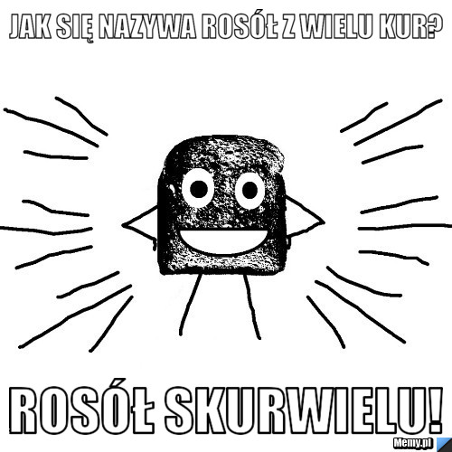 Jak się nazywa rosół z wielu kur? rosół skurwielu!