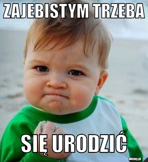 ZAJEBISTYM TRZEBA  SIĘ URODZIĆ