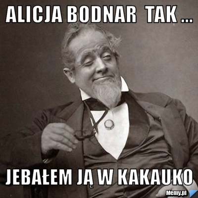 Alicja bodnar  tak ... Jebałem ją w kakauko