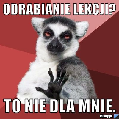 Odrabianie lekcji? to nie dla mnie.