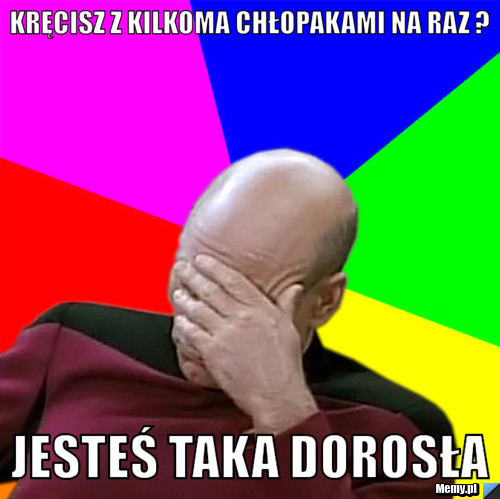 Kręcisz z kilkoma chłopakami na raz ? Jesteś taka dorosła 