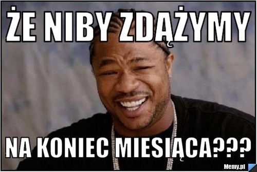 że niby zdążymy na koniec miesiąca???
