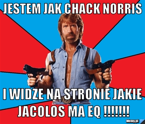 Jestem jak chack norris i widze na stronie jakie jacolos ma EQ !!!!!!!