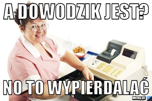 A dowodzik jest? No to wypierdalać