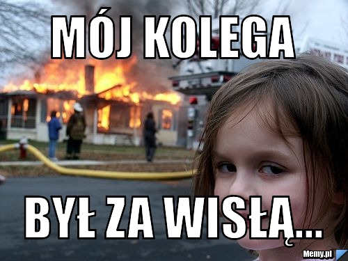 Mój kolega  był za wisłą...