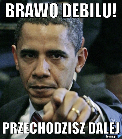 Brawo debilu! przechodzisz dalej