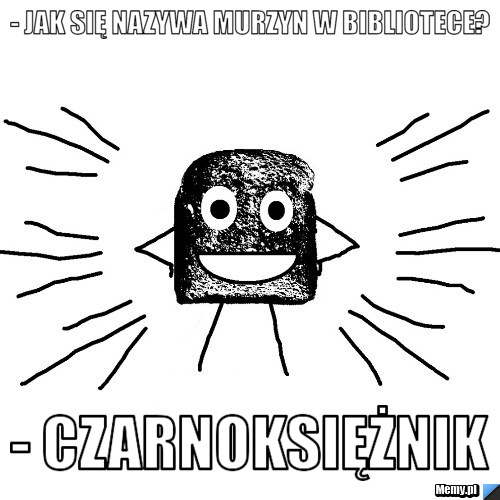 - Jak się nazywa murzyn w bibliotece? - czarnoksiężnik