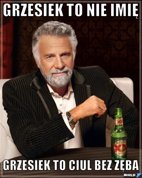 Grzesiek to nie imię Grzesiek to ciul bez zęba