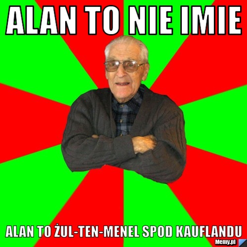 Alan to nie imie Alan to żul-ten-menel spod kauflandu