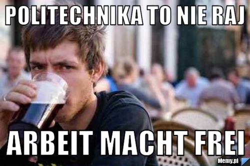Politechnika to nie raj ARBEIT MACHT FREI