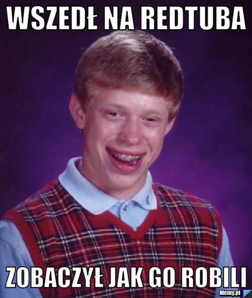 Wszedł na redtuba  zobaczył jak go robili