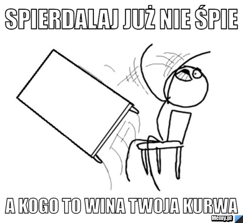 Spierdalaj już nie śpie a kogo to wina twoja kurwa
