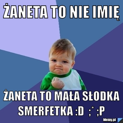 Żaneta to nie imię  Żaneta to mała słodka Smerfetka :D  ;* ;p 