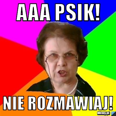 AAA psik! Nie rozmawiaj!