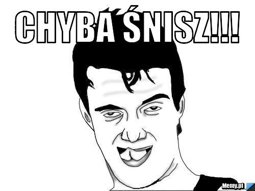 Chyba śnisz!!! 