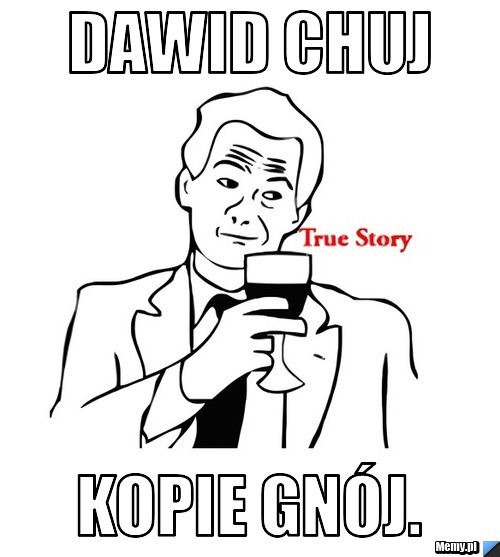Dawid Chuj kopie gnój.