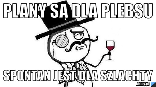 Plany są dla plebsu Spontan jest dla szlachty
