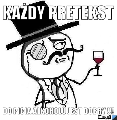 Każdy pretekst  Do picia alkoholu jest dobry !!!