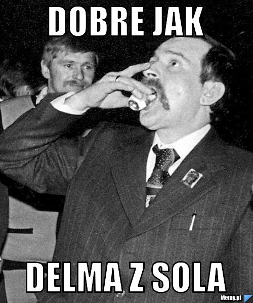 DOBRE JAK DELMA Z SOLA