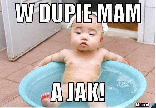 W dupie mam  a jak!