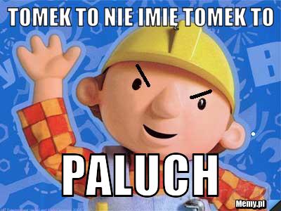 Tomek to nie imię tomek to  paluch 