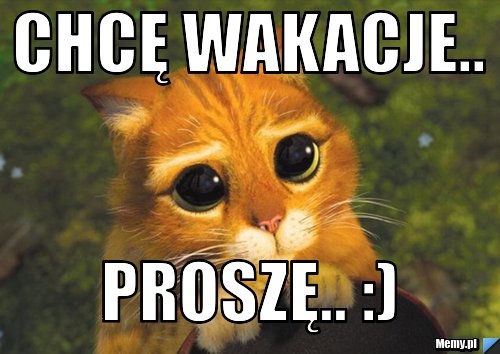 Chcę wakacje.. Proszę.. :)