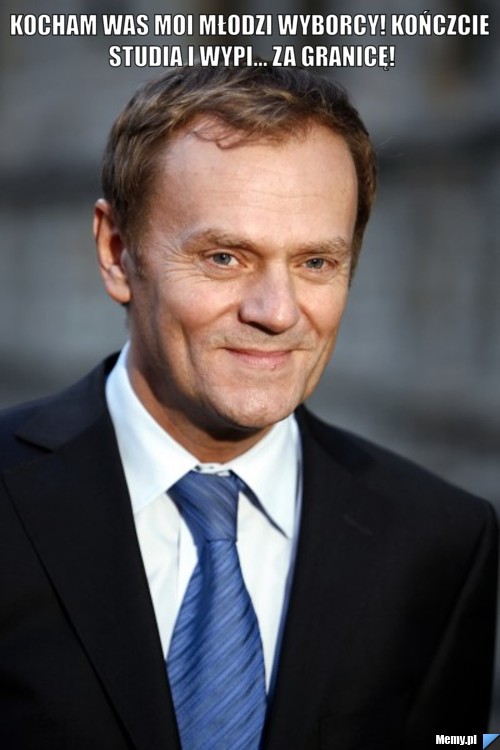Kocham was moi młodzi wyborcy! Kończcie studia i wypi... za granicę! 