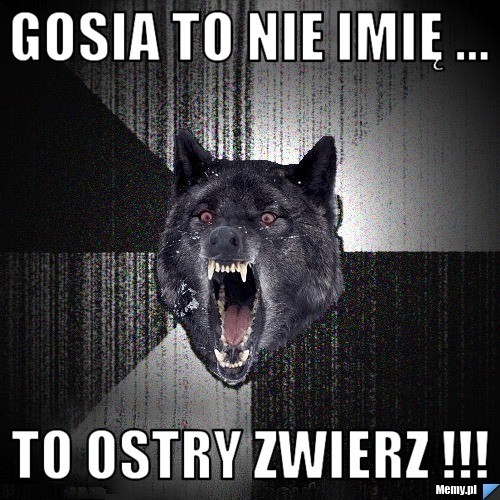 Gosia to nie imię ... To ostry zwierz !!!