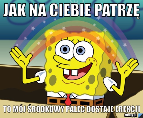 Jak na Ciebie patrzę  to m&oacute;j środkowy palec dostaje erekcji