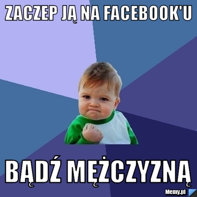 Zaczep ją na facebook'u Bądź mężczyzną