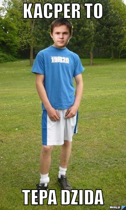 Kacper to tepa dzida