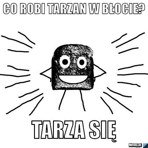 Co robi Tarzan w błocie? Tarza się 