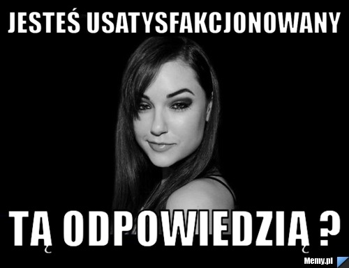 Jesteś usatysfakcjonowany tą odpowiedzią ?
