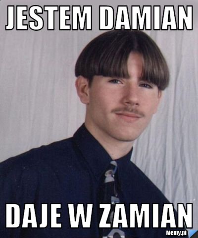 JESTEM DAMIAN  DAJE W ZAMIAN 
