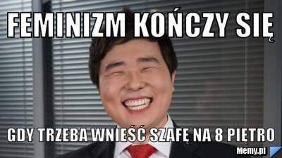 Feminizm kończy się  gdy trzeba wnieść szafę na 8 piętro