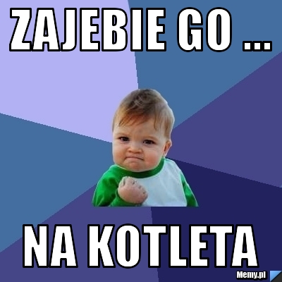 Zajebie go ... na kotleta