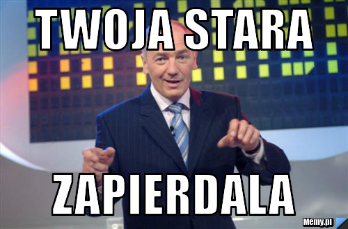 Twoja stara  ZAPIERDALA