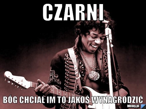 Czarni bóg chciał im to jakoś wynagrodzić