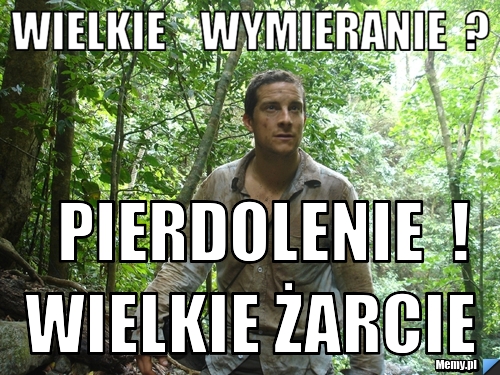 Wielkie    wymieranie  ?           pierdolenie  !         wielkie żarcie 