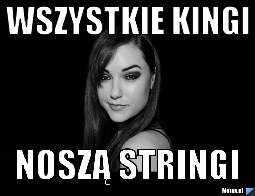 Wszystkie kingi noszą stringi
