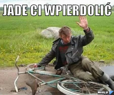 Jade ci wpierdolić 
