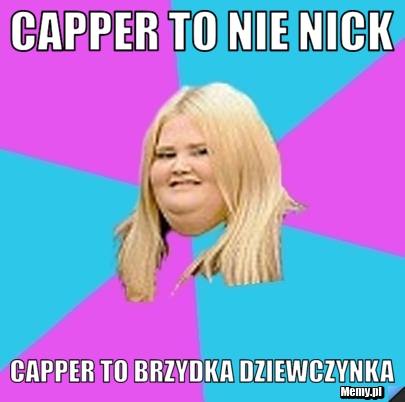 Capper to nie nick Capper to brzydka dziewczynka