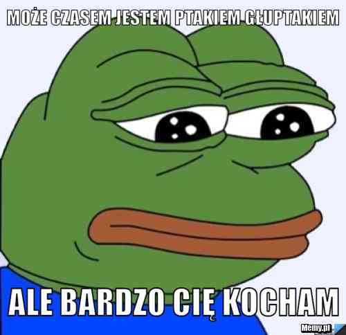 Może czasem jestem ptakiem głuptakiem Ale bardzo Cię kocham